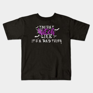 You Say Witch Like It's A Bad Thing Kids T-Shirt